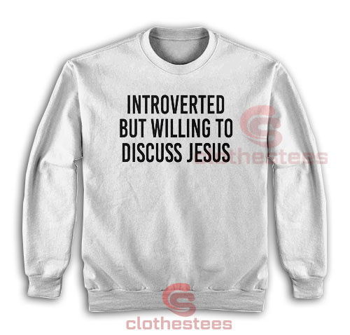 Introverted But Willing To Discuss Jesus Sweatshirt