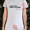 I Miss You When I'm Bored T-Shirt