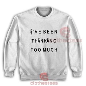 I've Been Thinking Too Much Sweatshirt