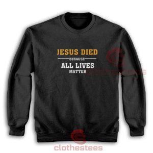 Jesus Died Because All Lives Matter Sweatshirt