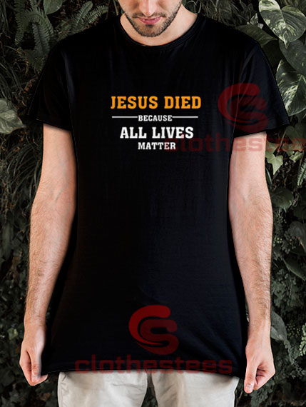 Jesus Died Because All Lives Matter T-Shirt