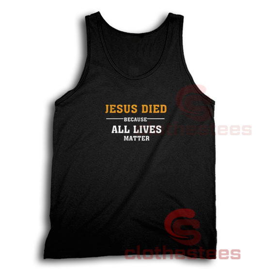 Jesus Died Because All Lives Matter Tank Top