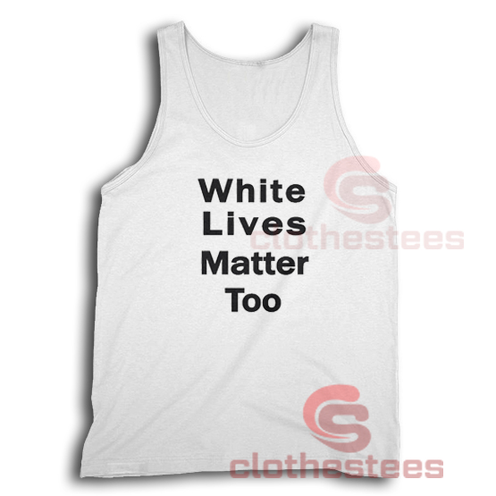 White Lives Matter Too Tank Top Size S-3XL