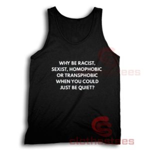 Why Be Racist Sexist Tank Top Homophobic Be Quiet Size S-3XL