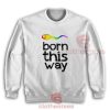 Born This Way LGBT Sweatshirt For Men And Women For Unisex