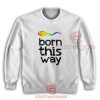 Born This Way LGBT Sweatshirt For Men And Women For Unisex