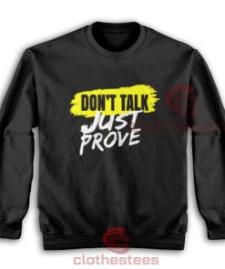 Don't Talk Just Prove Sweatshirt Quotes For Unisex