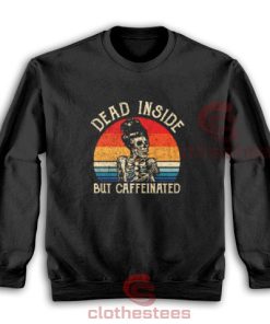 Dead Inside But Caffeinated Sweatshirt Coffee Skeleton For Unisex