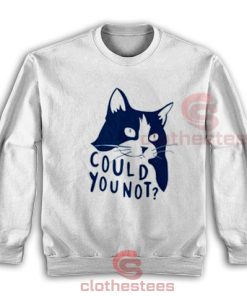 Could You Not Cat Sweatshirt Funny Cat For Unisex