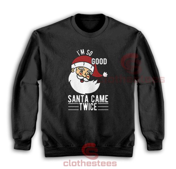 I'm-So-Good-Santa-Came-Twice-Sweatshirt