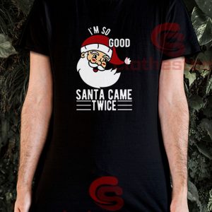 I'm-So-Good-Santa-Came-Twice-T-Shirt