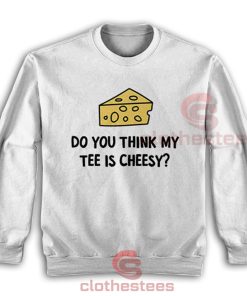 Do-You-Think-My-Tee-Is-Cheesy-Sweatshirt