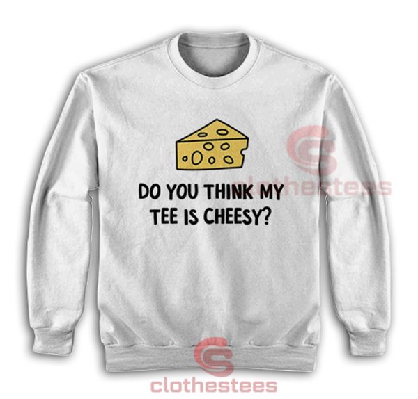 Do-You-Think-My-Tee-Is-Cheesy-Sweatshirt
