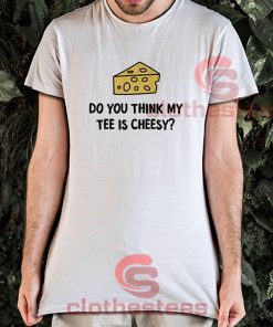 Do-You-Think-My-Tee-Is-Cheesy-T-Shirt